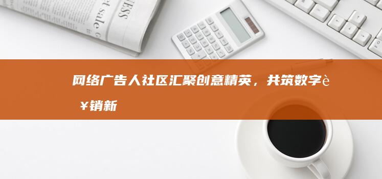 网络广告人社区：汇聚创意精英，共筑数字营销新时代